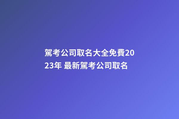 駕考公司取名大全免費2023年 最新駕考公司取名-第1張-公司起名-玄機派